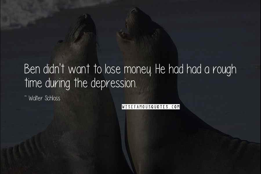 Walter Schloss Quotes: Ben didn't want to lose money. He had had a rough time during the depression.