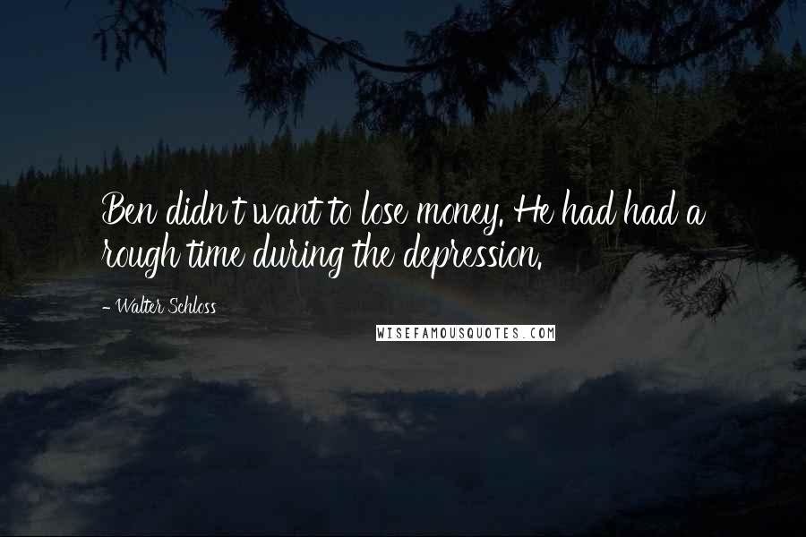 Walter Schloss Quotes: Ben didn't want to lose money. He had had a rough time during the depression.