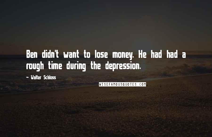 Walter Schloss Quotes: Ben didn't want to lose money. He had had a rough time during the depression.