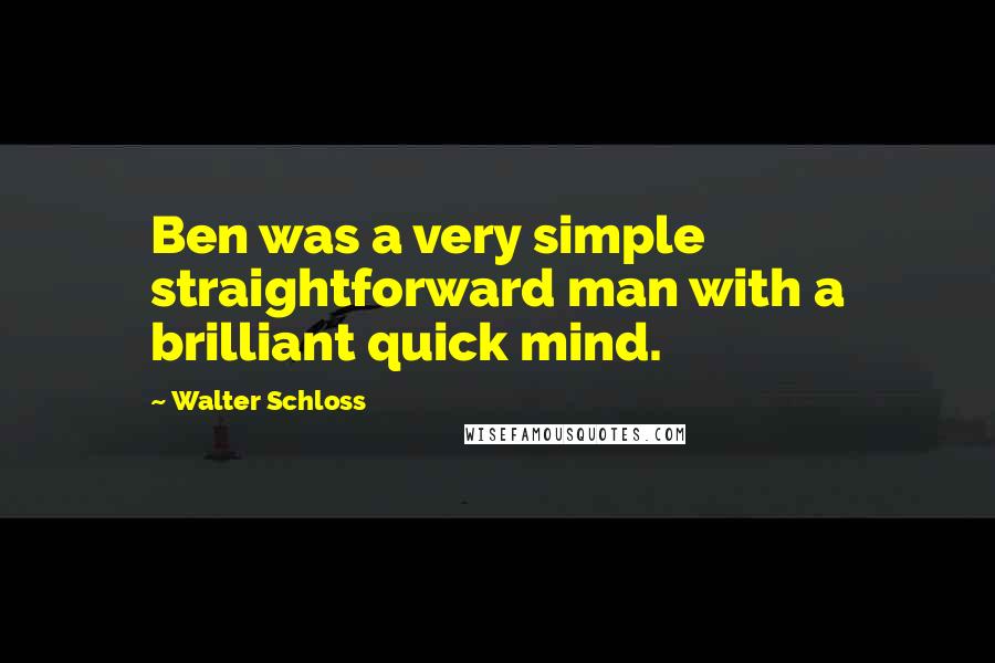 Walter Schloss Quotes: Ben was a very simple straightforward man with a brilliant quick mind.