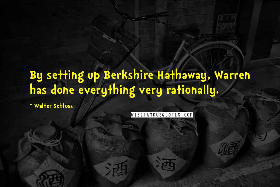 Walter Schloss Quotes: By setting up Berkshire Hathaway, Warren has done everything very rationally.