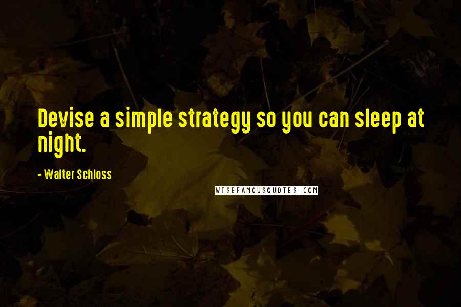 Walter Schloss Quotes: Devise a simple strategy so you can sleep at night.