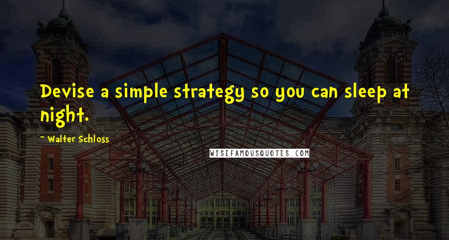 Walter Schloss Quotes: Devise a simple strategy so you can sleep at night.