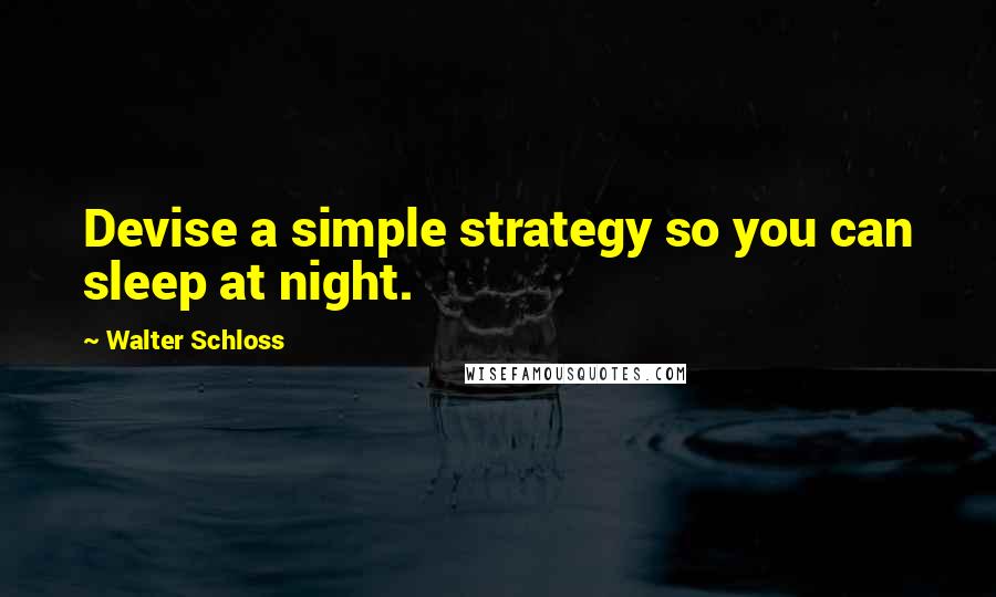 Walter Schloss Quotes: Devise a simple strategy so you can sleep at night.