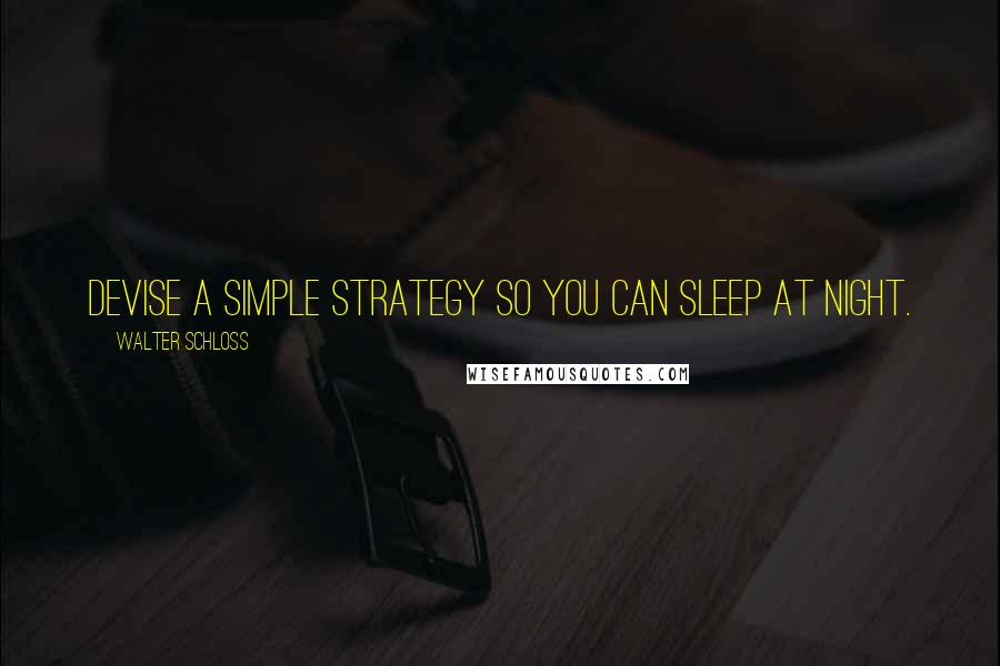 Walter Schloss Quotes: Devise a simple strategy so you can sleep at night.