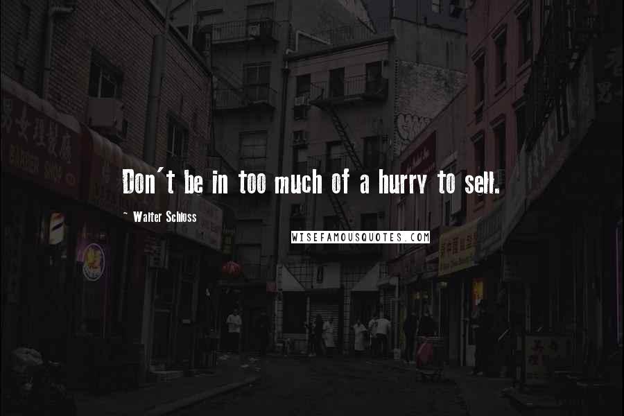 Walter Schloss Quotes: Don't be in too much of a hurry to sell.