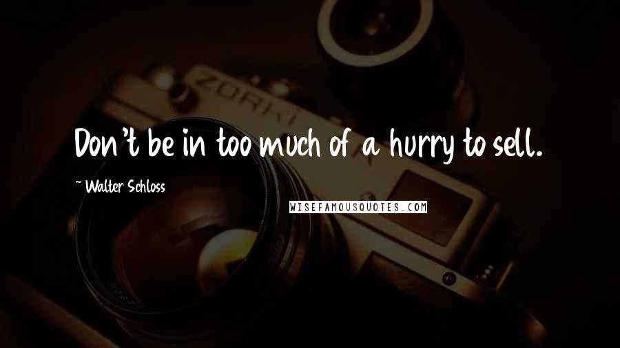 Walter Schloss Quotes: Don't be in too much of a hurry to sell.