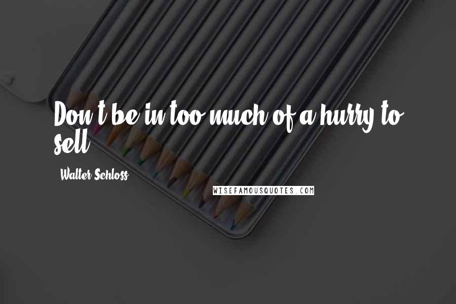 Walter Schloss Quotes: Don't be in too much of a hurry to sell.