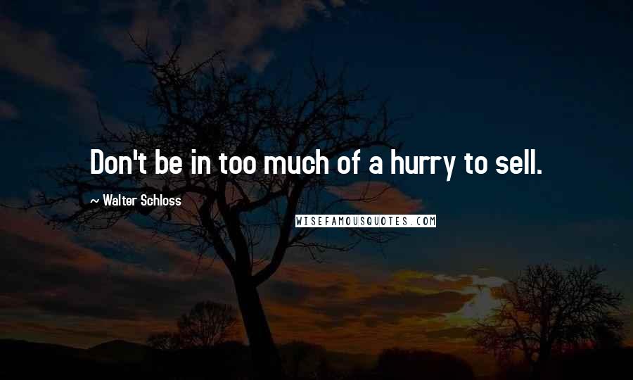 Walter Schloss Quotes: Don't be in too much of a hurry to sell.