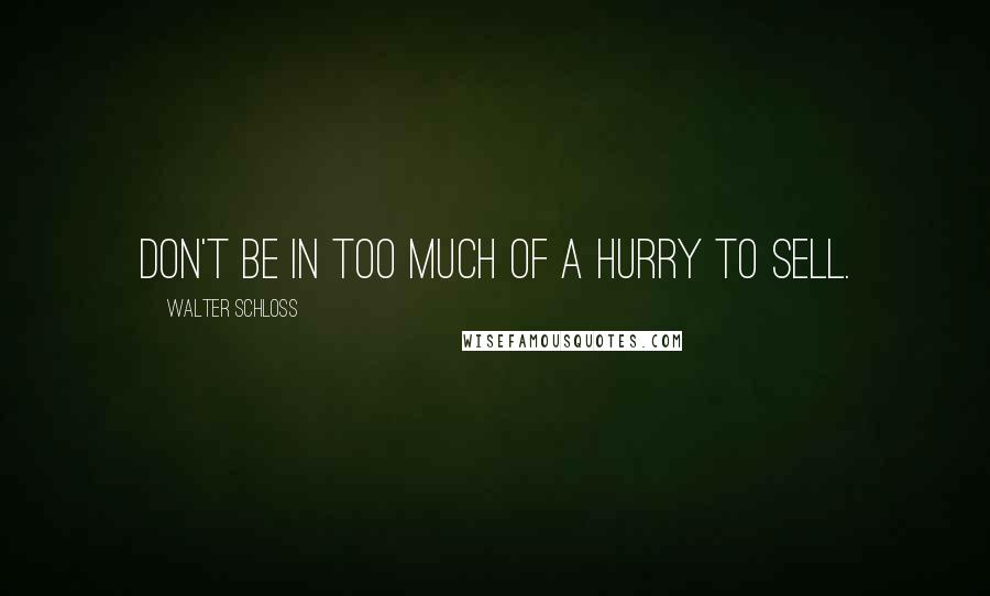 Walter Schloss Quotes: Don't be in too much of a hurry to sell.