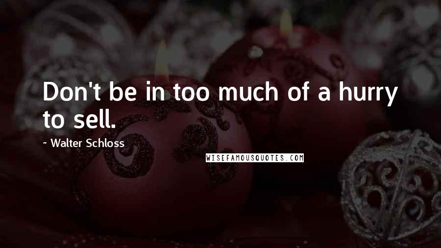 Walter Schloss Quotes: Don't be in too much of a hurry to sell.