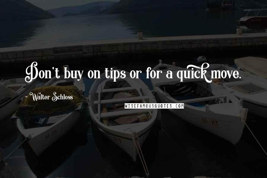 Walter Schloss Quotes: Don't buy on tips or for a quick move.