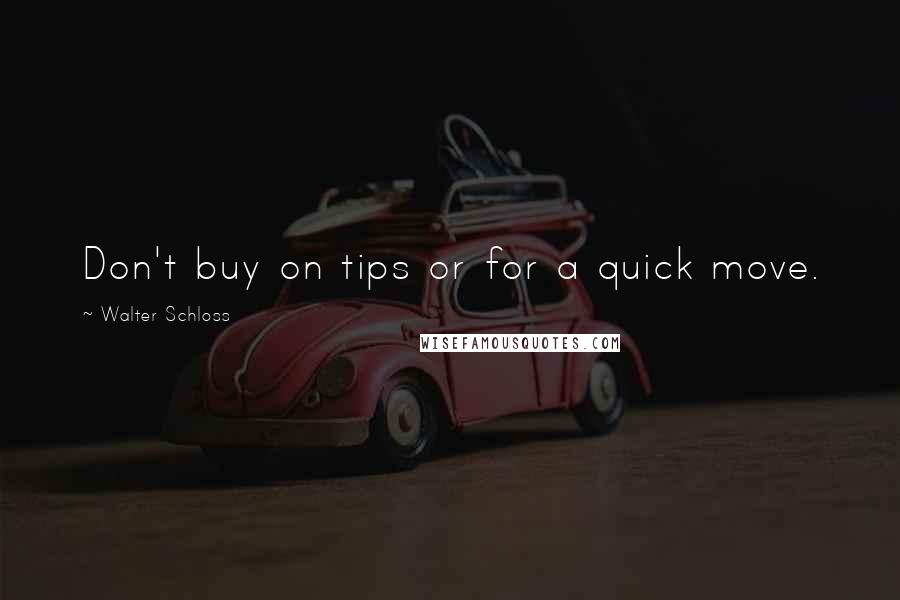 Walter Schloss Quotes: Don't buy on tips or for a quick move.