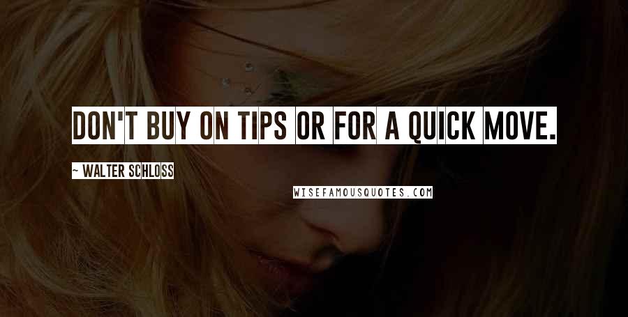 Walter Schloss Quotes: Don't buy on tips or for a quick move.