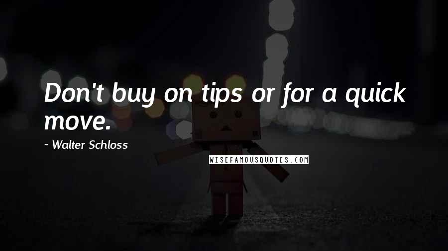 Walter Schloss Quotes: Don't buy on tips or for a quick move.