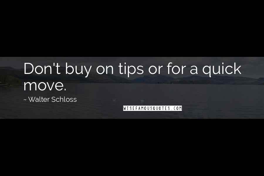 Walter Schloss Quotes: Don't buy on tips or for a quick move.