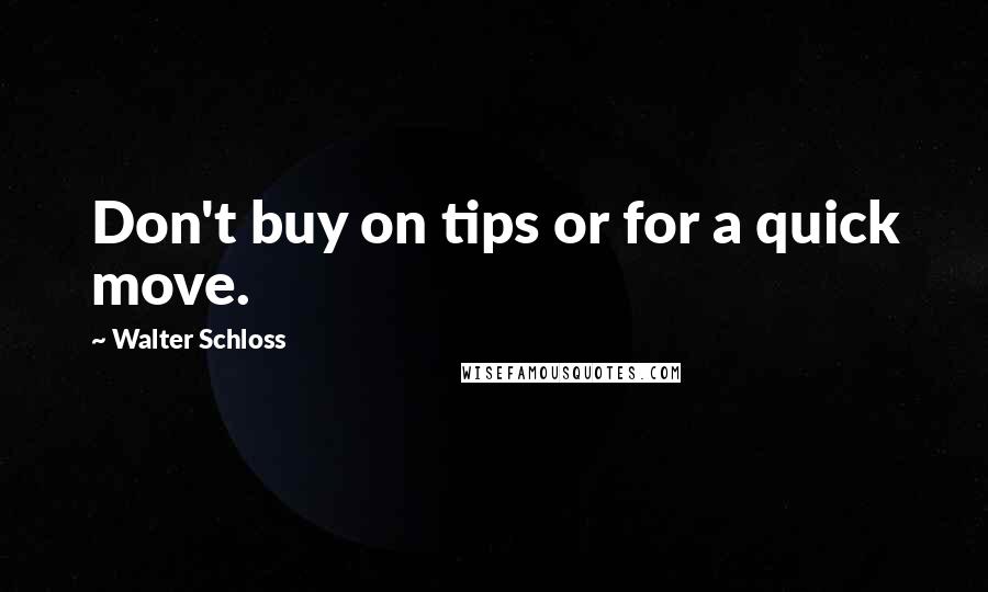 Walter Schloss Quotes: Don't buy on tips or for a quick move.