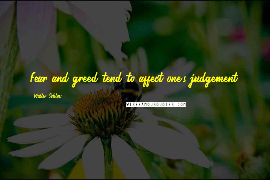 Walter Schloss Quotes: Fear and greed tend to affect one's judgement.