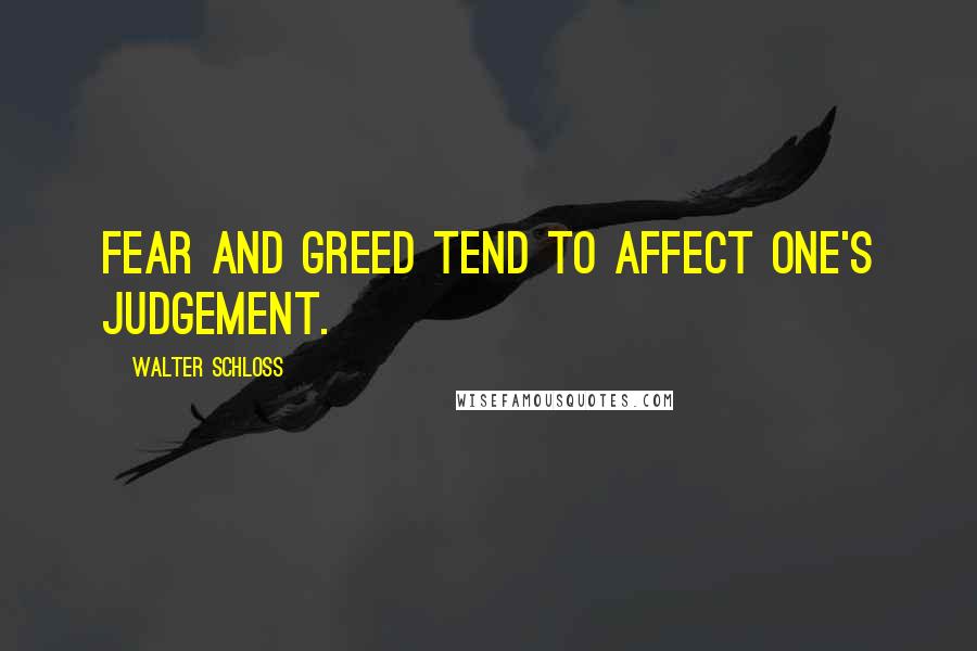 Walter Schloss Quotes: Fear and greed tend to affect one's judgement.