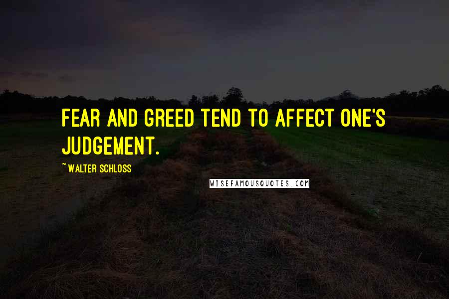 Walter Schloss Quotes: Fear and greed tend to affect one's judgement.