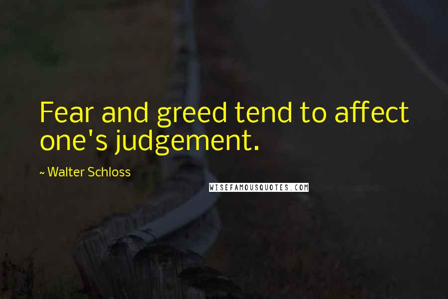 Walter Schloss Quotes: Fear and greed tend to affect one's judgement.