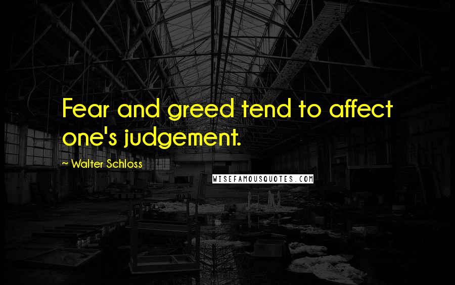 Walter Schloss Quotes: Fear and greed tend to affect one's judgement.