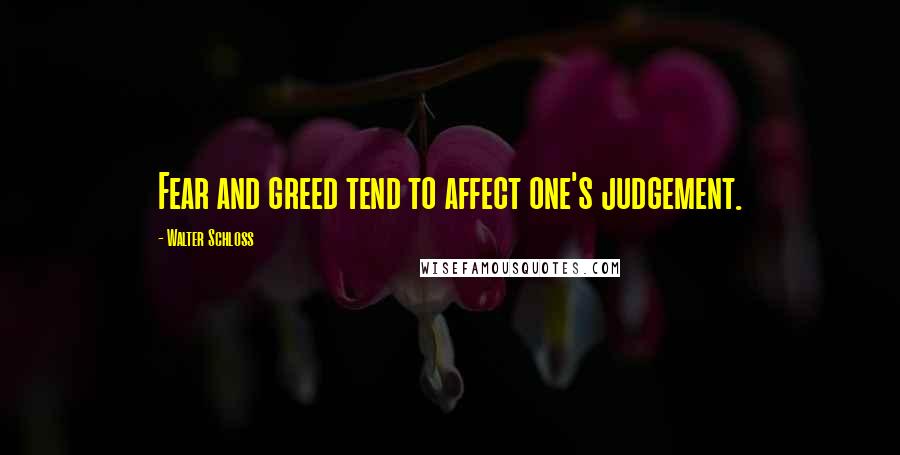 Walter Schloss Quotes: Fear and greed tend to affect one's judgement.