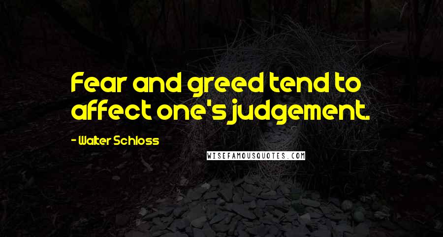 Walter Schloss Quotes: Fear and greed tend to affect one's judgement.