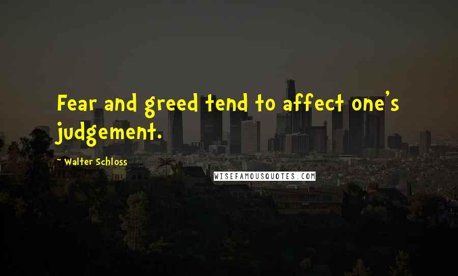 Walter Schloss Quotes: Fear and greed tend to affect one's judgement.