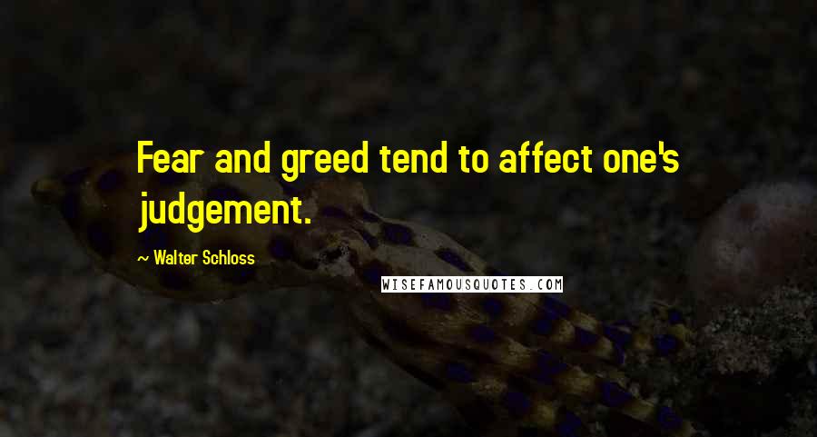 Walter Schloss Quotes: Fear and greed tend to affect one's judgement.