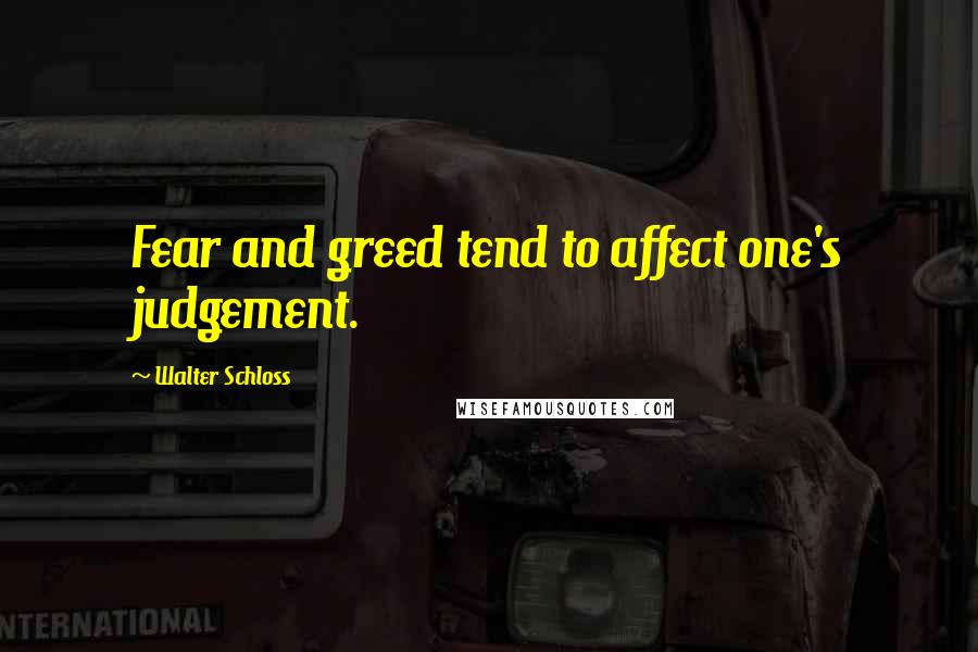 Walter Schloss Quotes: Fear and greed tend to affect one's judgement.