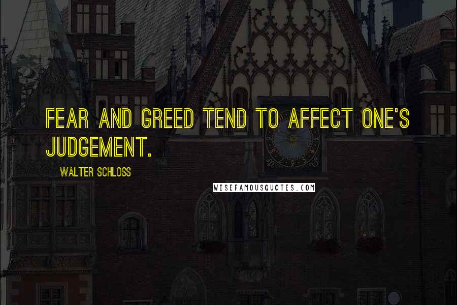 Walter Schloss Quotes: Fear and greed tend to affect one's judgement.