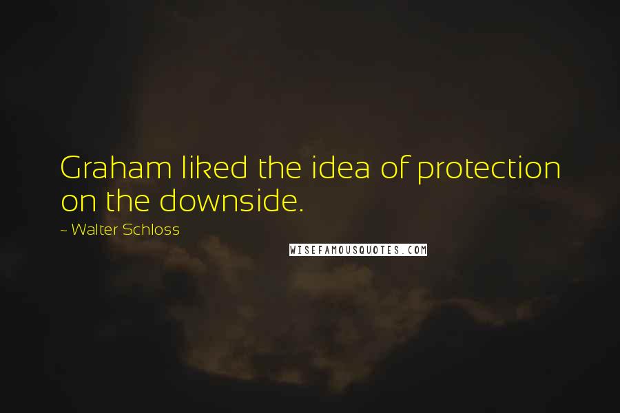 Walter Schloss Quotes: Graham liked the idea of protection on the downside.