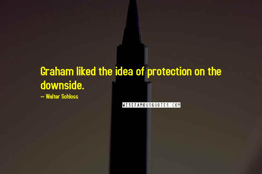 Walter Schloss Quotes: Graham liked the idea of protection on the downside.