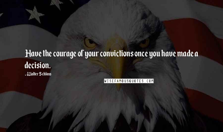Walter Schloss Quotes: Have the courage of your convictions once you have made a decision.