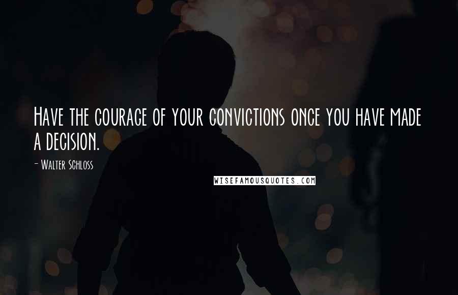 Walter Schloss Quotes: Have the courage of your convictions once you have made a decision.