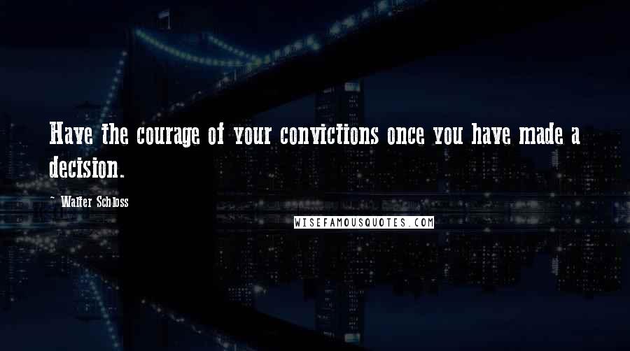 Walter Schloss Quotes: Have the courage of your convictions once you have made a decision.