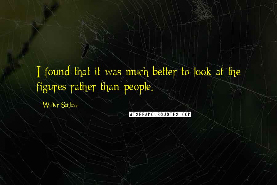Walter Schloss Quotes: I found that it was much better to look at the figures rather than people.