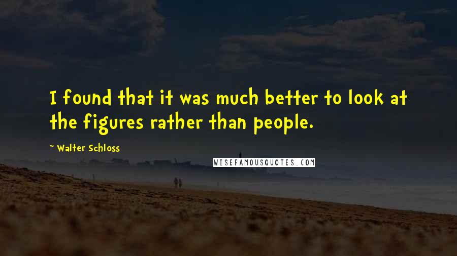 Walter Schloss Quotes: I found that it was much better to look at the figures rather than people.