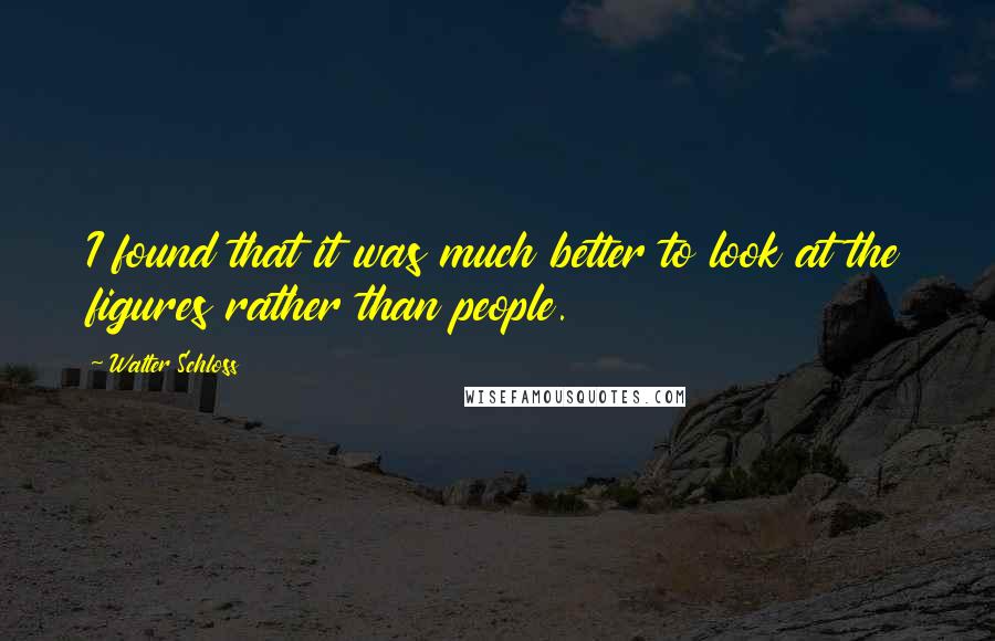 Walter Schloss Quotes: I found that it was much better to look at the figures rather than people.