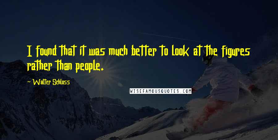 Walter Schloss Quotes: I found that it was much better to look at the figures rather than people.