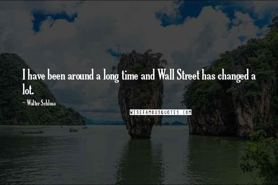 Walter Schloss Quotes: I have been around a long time and Wall Street has changed a lot.