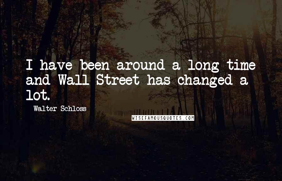 Walter Schloss Quotes: I have been around a long time and Wall Street has changed a lot.
