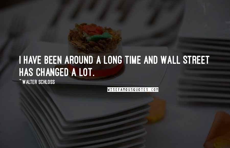 Walter Schloss Quotes: I have been around a long time and Wall Street has changed a lot.