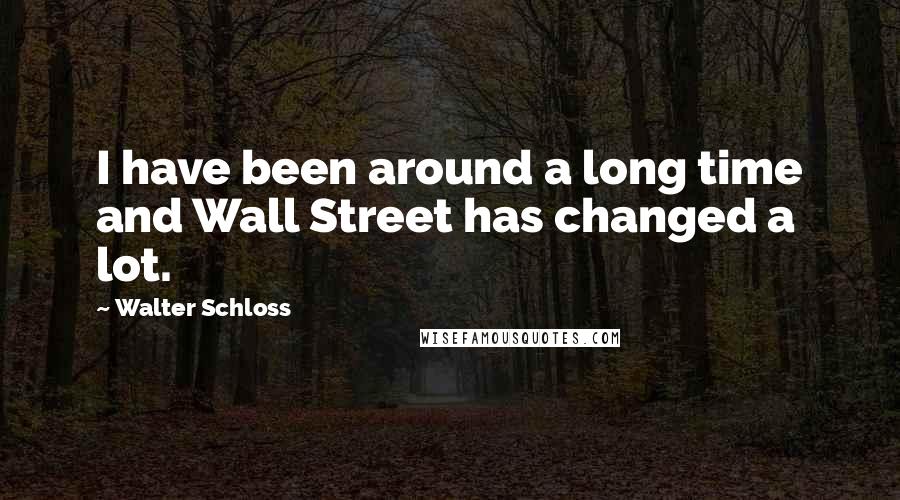 Walter Schloss Quotes: I have been around a long time and Wall Street has changed a lot.