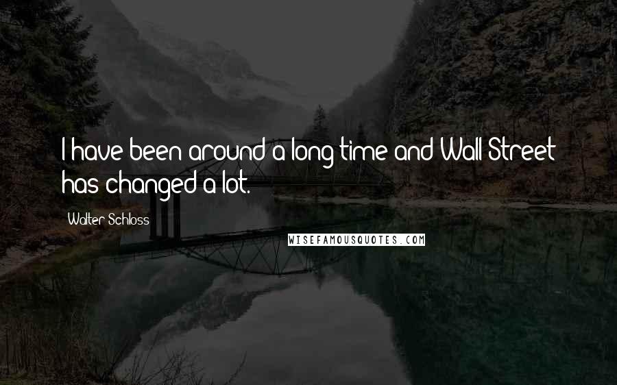 Walter Schloss Quotes: I have been around a long time and Wall Street has changed a lot.