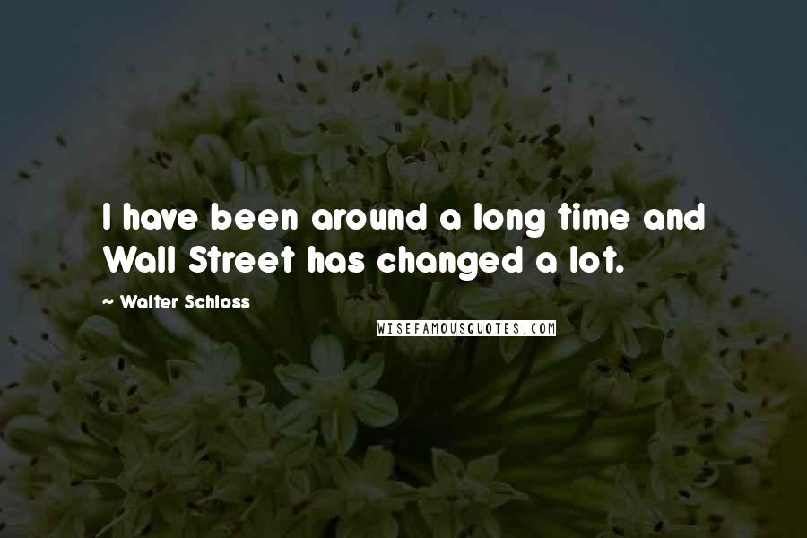 Walter Schloss Quotes: I have been around a long time and Wall Street has changed a lot.