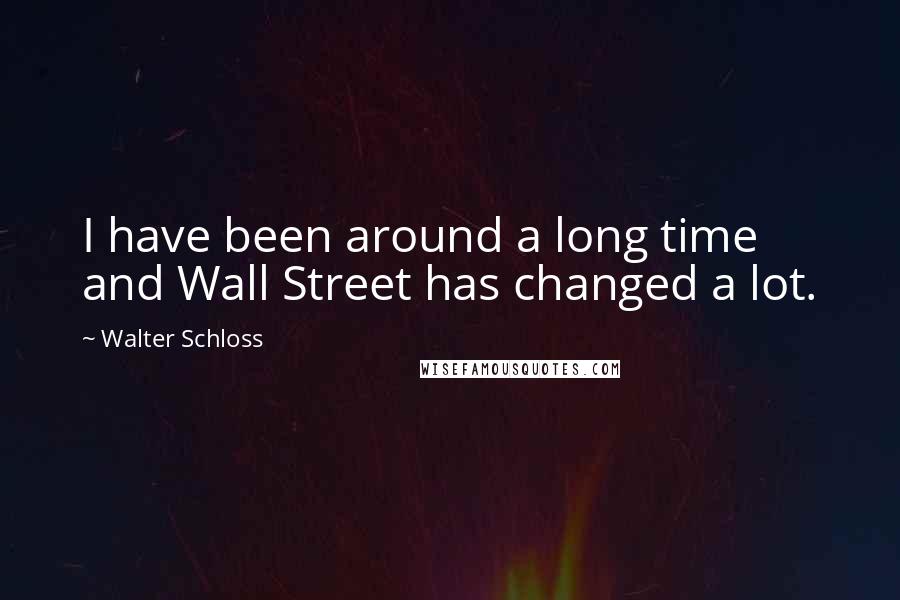 Walter Schloss Quotes: I have been around a long time and Wall Street has changed a lot.