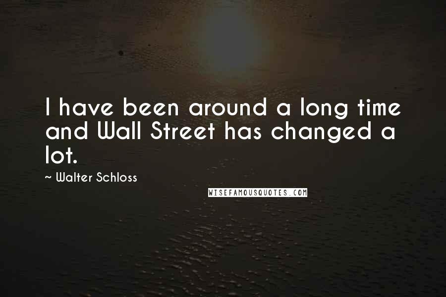 Walter Schloss Quotes: I have been around a long time and Wall Street has changed a lot.