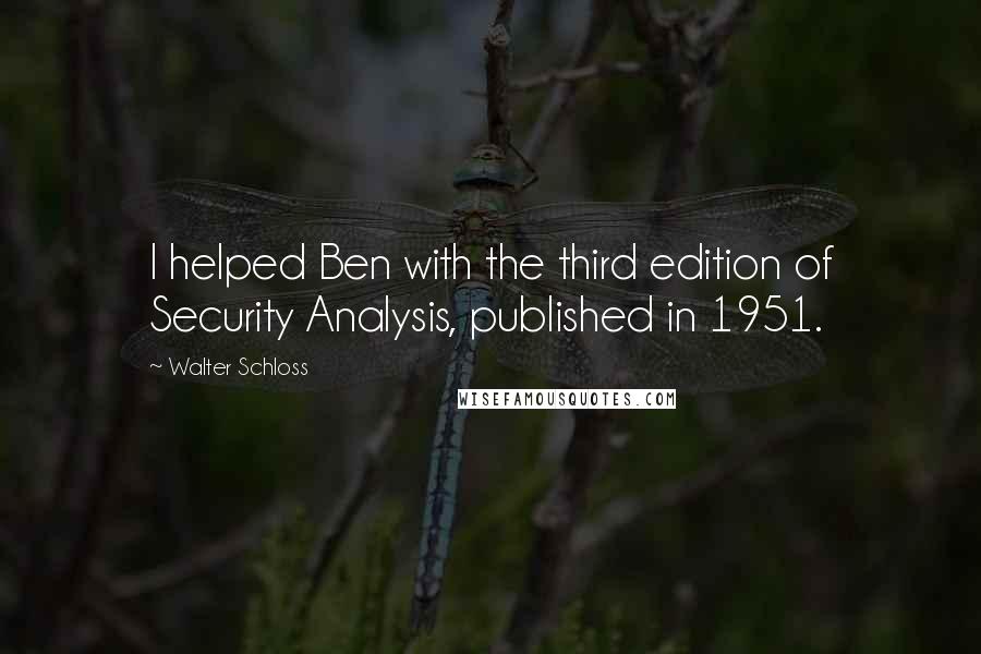 Walter Schloss Quotes: I helped Ben with the third edition of Security Analysis, published in 1951.